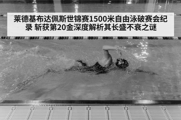 莱德基布达佩斯世锦赛1500米自由泳破赛会纪录 斩获第20金深度解析其长盛不衰之谜