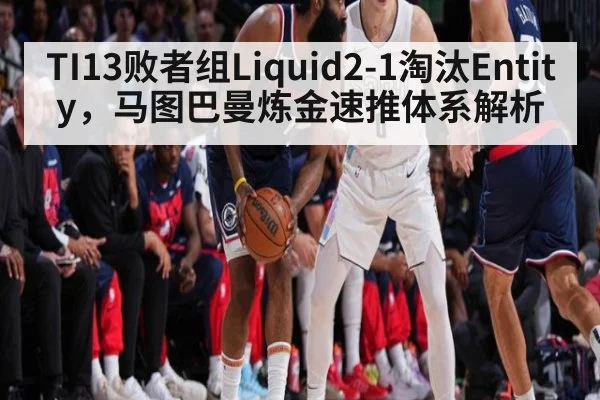 TI13败者组Liquid2-1淘汰Entity，马图巴曼炼金速推体系解析
