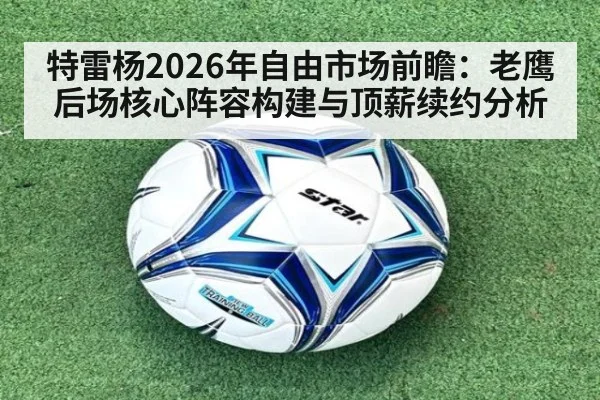 特雷杨2026年自由市场前瞻：老鹰后场核心阵容构建与顶薪续约分析