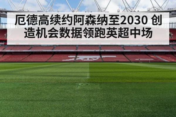 厄德高续约阿森纳至2030 创造机会数据领跑英超中场