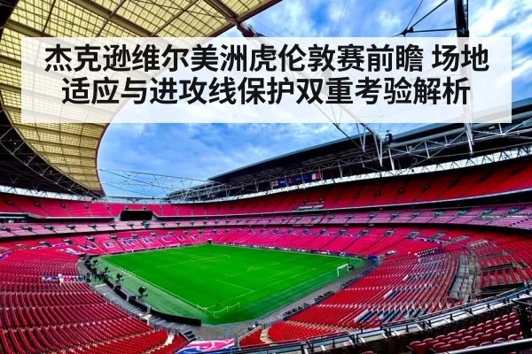 杰克逊维尔美洲虎伦敦赛前瞻 场地适应与进攻线保护双重考验解析