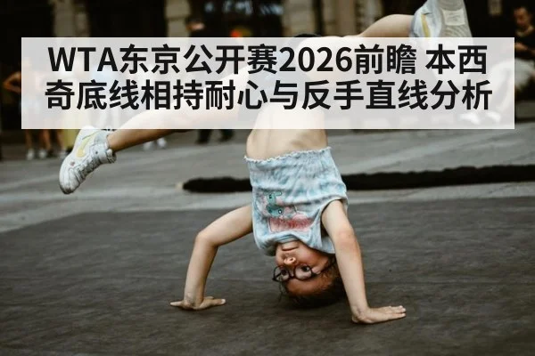 WTA东京公开赛2026前瞻 本西奇底线相持耐心与反手直线分析