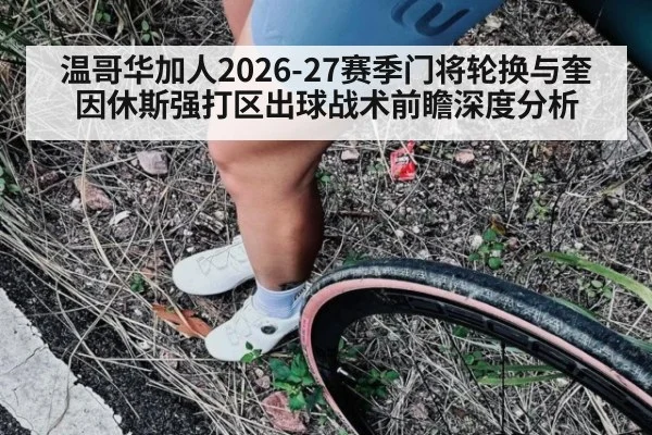 温哥华加人2026-27赛季门将轮换与奎因休斯强打区出球战术前瞻深度分析