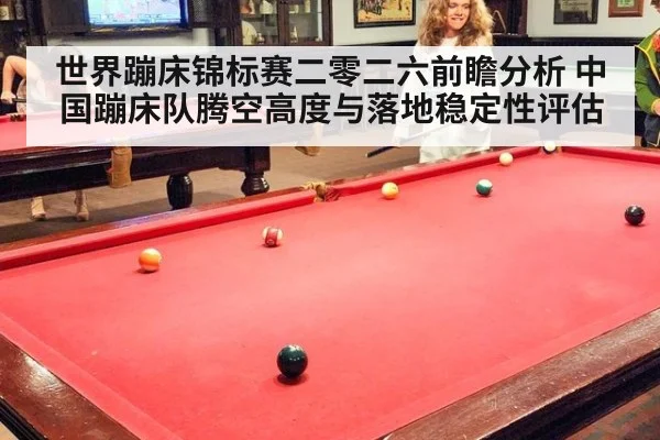 世界蹦床锦标赛二零二六前瞻分析 中国蹦床队腾空高度与落地稳定性评估