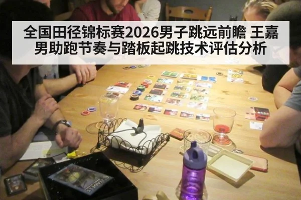 全国田径锦标赛2026男子跳远前瞻 王嘉男助跑节奏与踏板起跳技术评估分析
