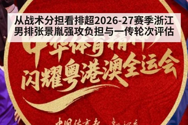 从战术分担看排超2026-27赛季浙江男排张景胤强攻负担与一传轮次评估